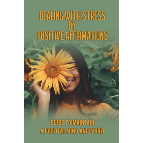 (영문도서) Dealing With Stress By Positive Affirmations: Guide To Maintain A Positive Mind And Spirit: E... Paperback, Independently Published, English, 9798514766543