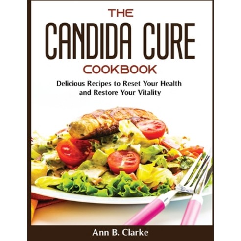 (영문도서) The Candida Cure Cookbook: Delicious Recipes to Reset Your Health and Restore Your Vitality Paperback, Ann B. Clarke, English, 9781804370247