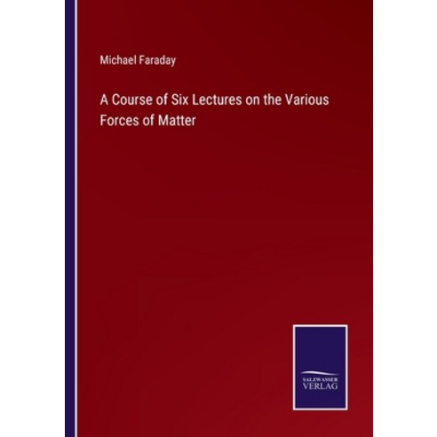(영문도서) A Course of Six Lectures on the Various Forces of Matter Paperback, Salzwasser-Verlag, English, 9783375055004