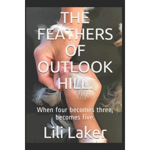 The Feathers of Outlook Hill.: When four becomes three becomes five. Paperback, Independently Published