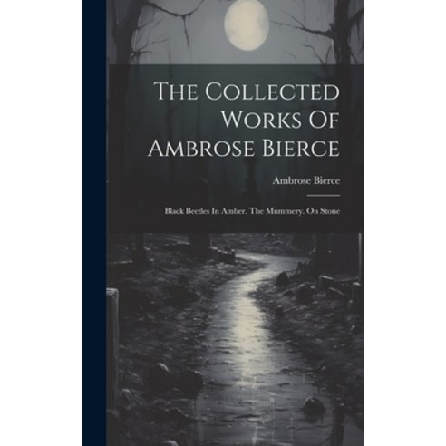 (영문도서) The Collected Works Of Ambrose Bierce: Black Beetles In Amber. The Mummery. On Stone Hardcover, Legare Street Press, English, 9781020409295