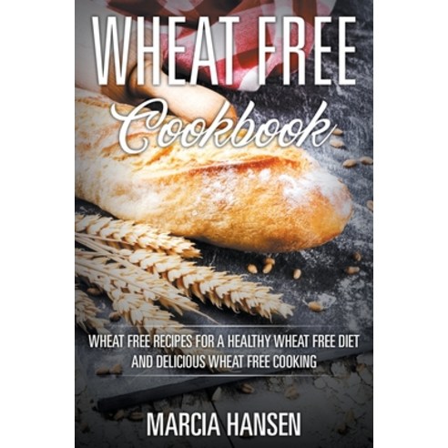 Wheat Free Cookbook: Wheat Free Recipes for a Healthy Wheat Free Diet and Delicious Wheat Free Cooking Paperback, Webnetworks Inc, English, 9781631876189