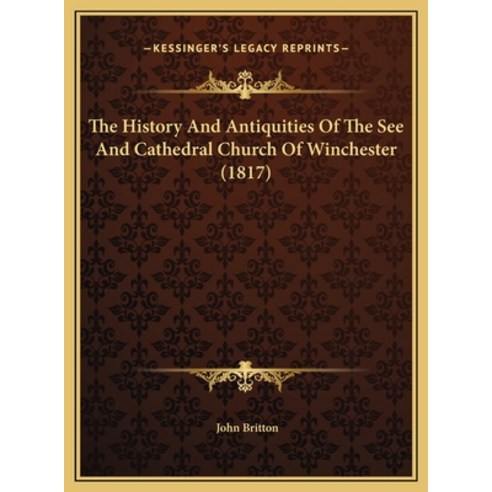 The History And Antiquities Of The See And Cathedral Church Of Winchester (1817) Hardcover, Kessinger Publishing