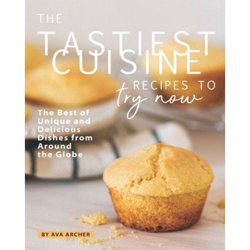 The Tastiest Cuisine Recipes to Try Now: The Best of Unique and Delicious Dishes from Around the Globe Paperback, Independently Published