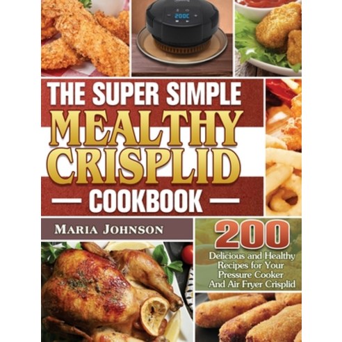 The Super Simple Mealthy Crisplid cookbook: 200 Delicious and Healthy Recipes for Your Pressure Cook... Hardcover, Maria Johnson, English, 9781801243421