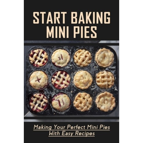 (영문도서) Start Baking Mini Pies: Making Your Perfect Mini Pies With Easy Recipes: Convert Pie Recipe T... Paperback, Independently Published, English, 9798518462991