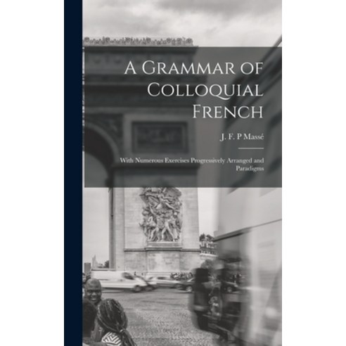 (영문도서) A Grammar of Colloquial French; With Numerous Exercises Progressively Arranged and Paradigms Hardcover, Legare Street Press, English, 9781013474637