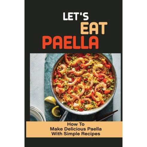 (영문도서) Let''s Eat Paella: How To Make Delicious Paella With Simple Recipes: How To Make Paella Chicken Paperback, Independently Published