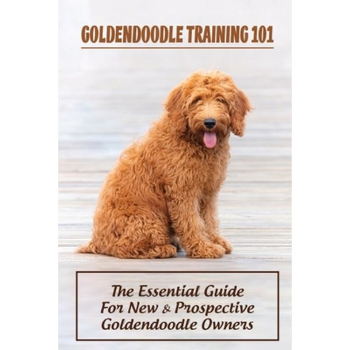 (영문도서) Goldendoodle Training 101: The Essential Guide For New & Prospective Goldendoodle Owners: How... Paperback, Independently Published, English, 9798549041769