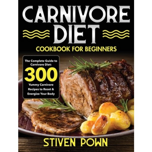 Carnivore Diet Cookbook for Beginners: The Complete Guide to Carnivore Diet: 300 Yummy Carnivore Rec... Hardcover, Stive Johe, English, 9781954091207