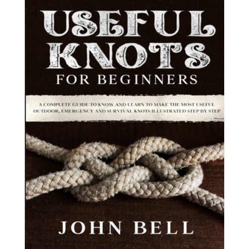 (영문도서) Useful Knots for Beginners: A Complete Guide to Know and Learn to Make the Most Useful Outdoo... Paperback, Independently Published, English, 9798534965902