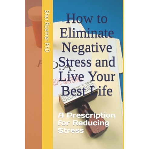 (영문도서) How to Eliminate Negative Stress and Live Your Best Life: A Prescription for Reducing Stress Paperback, Independently Published