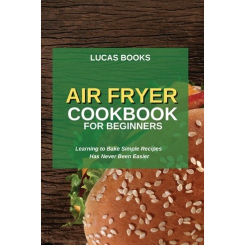 Air Fryer Cookbook for Beginners: Learning to Bake Simple Recipes Has Never Been Easier Paperback, Lucas Books, English, 9781914216794