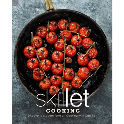Skillet Cooking: Discover a Modern Take on Cooking with Cast Iron Paperback, Independently Published