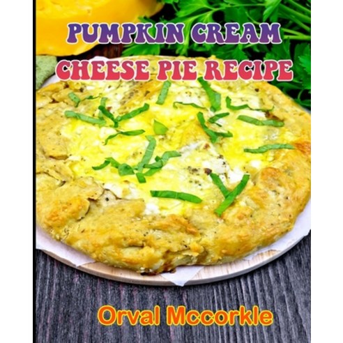 (영문도서) Pumpkin Cream Cheese Pie Recipe: 150 recipe Delicious and Easy The Ultimate Practical Guide E... Paperback, Independently Published, English, 9798539013042