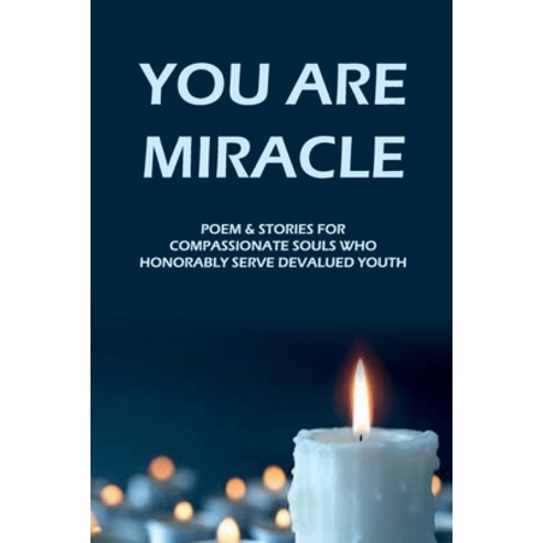 (영문도서) You Are Miracle: Poem & Stories For Compassionate Souls Who Honorably Serve Devalued Youth: &... Paperback, Independently Published, English, 9798527318708