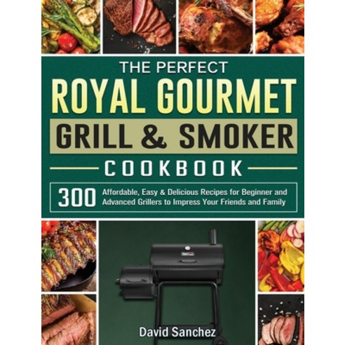 The Perfect Royal Gourmet Grill & Smoker Cookbook: 300 Affordable Easy & Delicious Recipes for Begi... Hardcover, David Sanchez, English, 9781801661478