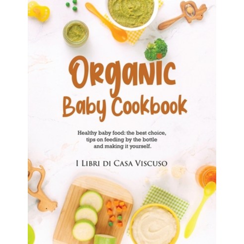 (영문도서) Organic Baby Cookbook: Healthy baby food: the best choice tips on feeding by the bottle and ... Paperback, I Libri Di Casa Viscuso, English, 9781803346465