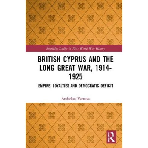 British Cyprus and the Long Great War 1914-1925: Empire Loyalties and Democratic Deficit Hardcover, Routledge