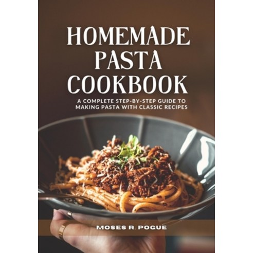 (영문도서) Homemade Pasta Cookbook: A complete step-by-step guide to making pasta with classic recipes Paperback, Independently Published, English, 9798375796000