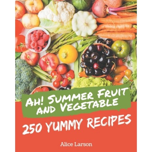 Ah! 250 Yummy Summer Fruit and Vegetable Recipes: The Highest Rated Yummy Summer Fruit and Vegetable... Paperback, Independently Published
