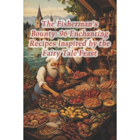 (영문도서) The Fisherman''s Bounty: 96 Enchanting Recipes Inspired by the Fairy Tale Feast Paperback, Independently Published, English, 9798874388065