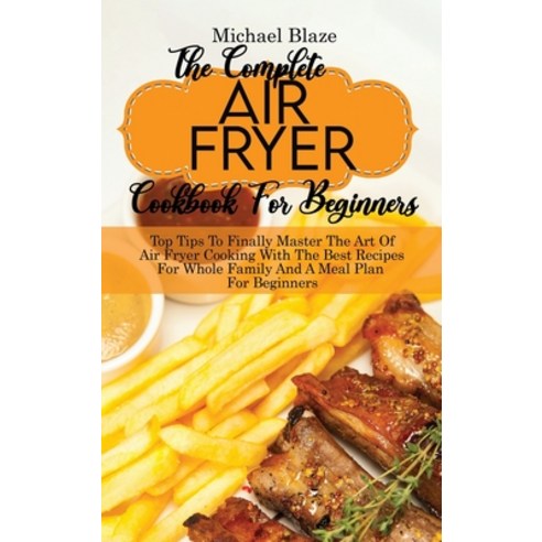 (영문도서) The Complete Air Fryer Cookbook For Beginners: Top Tips To Finally Master The Art Of Air Frye... Hardcover, Michael Blaze, English, 9781911685357