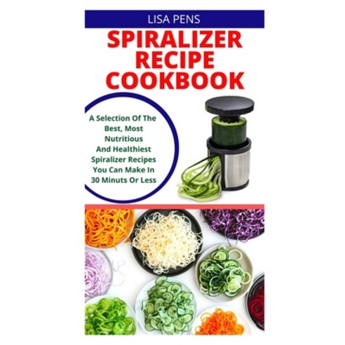 (영문도서) Spiralizer Recipe Cookbook: A Selection Of The Best Most Nutritious And Healthiest Spiralize... Paperback, Independently Published, English, 9798504956046
