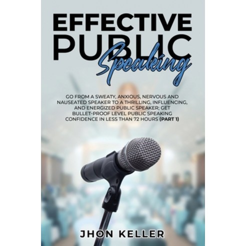 Effective Public Speaking: Go from a Sweaty Anxious Nervous and Nauseated Speaker to a Thrilling ... Paperback, Jhon Keller, English, 9781801385046