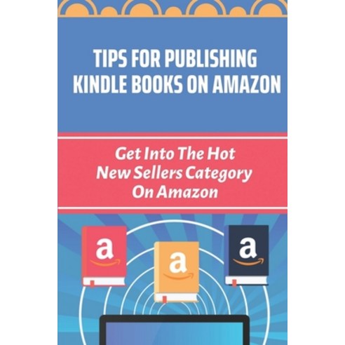 (영문도서) Tips For Publishing Kindle Books On Amazon: Get Into The Hot New Sellers Category On Amazon: ... Paperback, Independently Published, English, 9798464006492