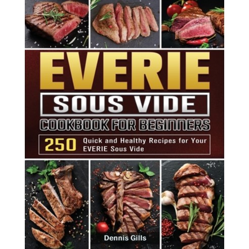 EVERIE Sous Vide Cookbook for Beginners: 250 Quick and Healthy Recipes for Your EVERIE Sous Vide Paperback, Dennis Gills, English, 9781801668569