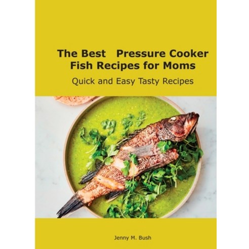 (영문도서) The Best Pressure Cooker Fish Recipes for Moms: Quick and Easy Tasty Recipes Hardcover, Jenny M. Bush, English, 9781667108414