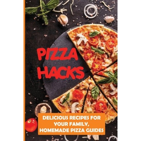 (영문도서) Pizza Hacks: Delicious Recipes For Your Family Homemade Pizza Guides: Tips For Making Thin C... Paperback, Independently Published, English, 9798521089628