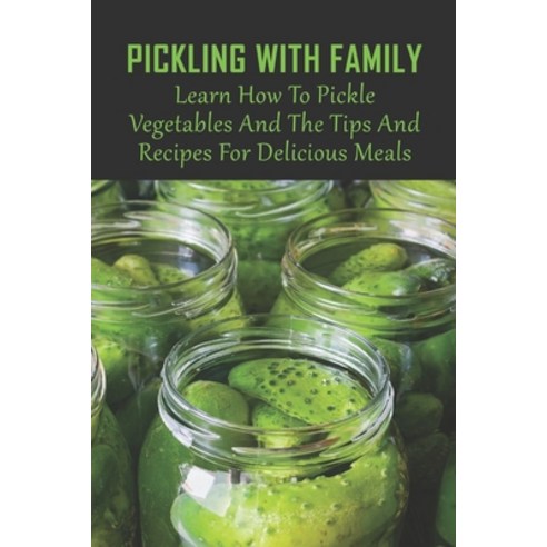 (영문도서) Pickling With Family: Learn How To Pickle Vegetables And The Tips And Recipes For Delicious M... Paperback, Independently Published, English, 9798522602895