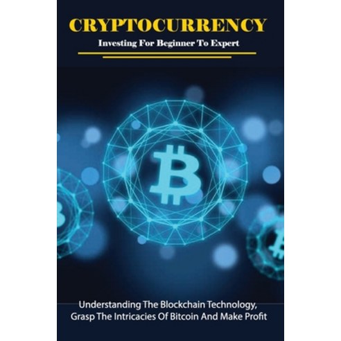 Cryptocurrency Investing For Beginner To Expert: Understanding The Blockchain Technology Grasp The ... Paperback, Independently Published, English, 9798707954733