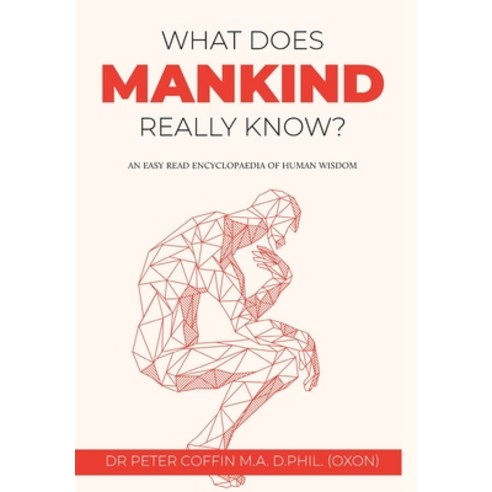 (영문도서) What Does Mankind Really Know?: An easy read encyclopaedia of human wisdom Hardcover, Dr. Peter Coffin M.A. D.Phi..., English, 9781802270495