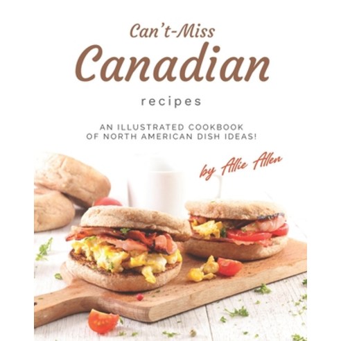 Can''t-Miss Canadian Recipes: An Illustrated Cookbook of North American Dish Ideas! Paperback, Independently Published, English, 9798710860144