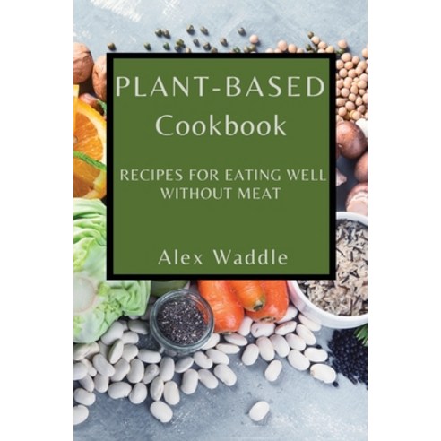 (영문도서) Plant-Based Cookbook: Recipes for Eating Well Without Meat Paperback, Alex Waddle, English, 9781802909357