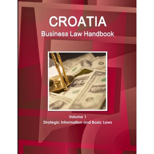 Croatia Business Law Handbook Volume 1 Strategic Information and Basic Laws Paperback, Int''l Business Publications, USA