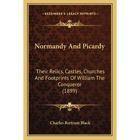 Normandy And Picardy: Their Relics Castles Churches And Footprints Of William The Conqueror (1899) Paperback, Kessinger Publishing