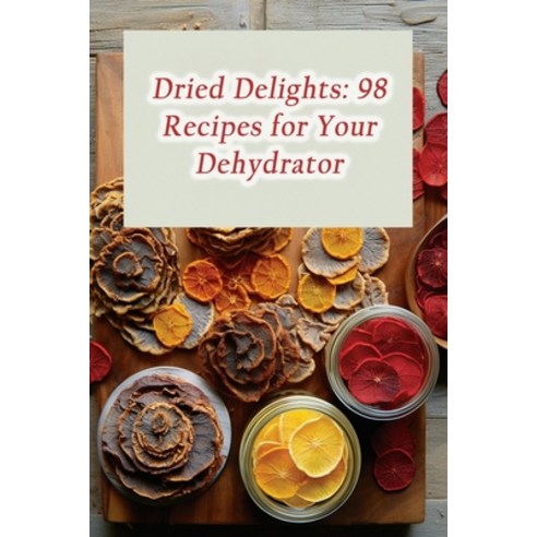(영문도서) Dried Delights: 98 Recipes for Your Dehydrator Paperback, Independently Published, English, 9798858620273