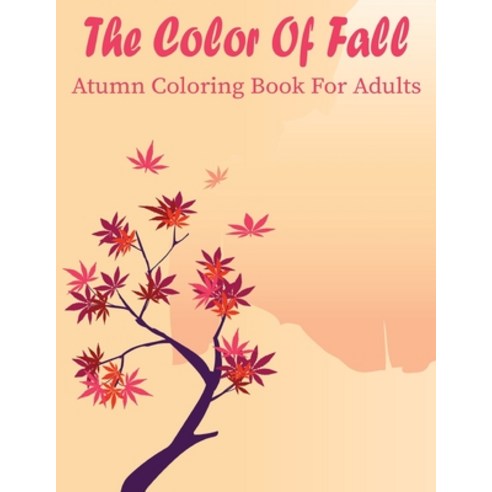 The Color Of Fall Atumn Coloring Book For Adults: A Coloring Book for Adults Featuring Relaxing Autu... Paperback, Independently Published