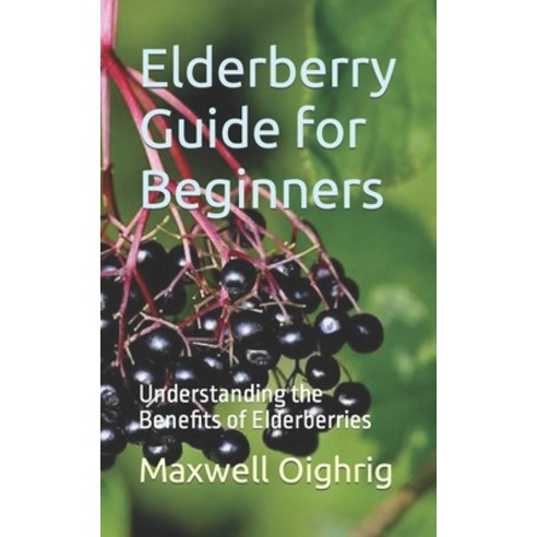 (영문도서) Elderberry Guide for Beginners: Understanding the Benefits of Elderberries Paperback, Independently Published, English, 9798870119151