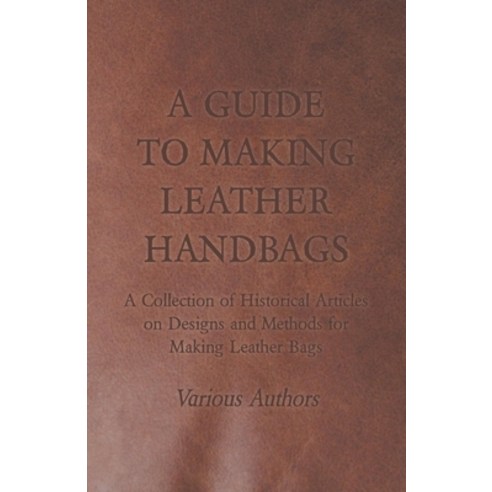 (영문도서) A Guide to Making Leather Handbags - A Collection of Historical Articles on Designs and Metho... Paperback, Hamlin Press, English, 9781447425014