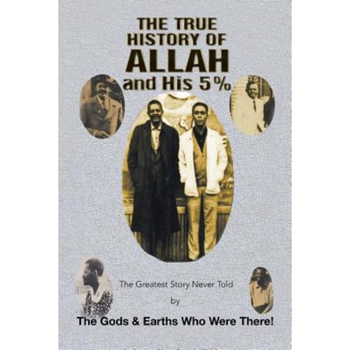 The True History of Allah and His 5%: The Greatest Story Never Told by the Gods & Earths Who Were Th... Paperback, Xlibris Us