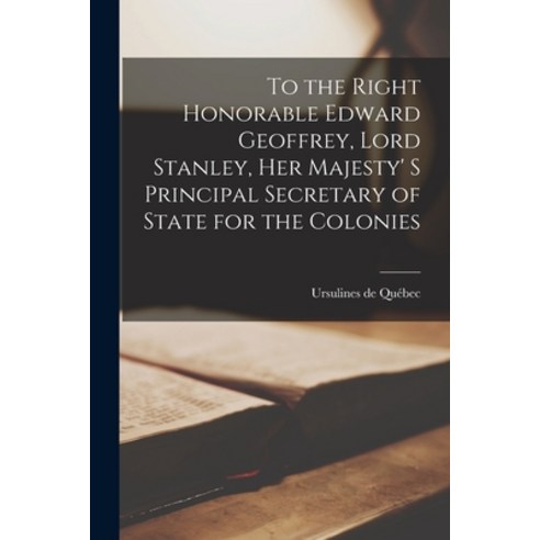 (영문도서) To the Right Honorable Edward Geoffrey Lord Stanley Her Majesty'' S Principal Secretary of S... Paperback, Legare Street Press, English, 9781013673337