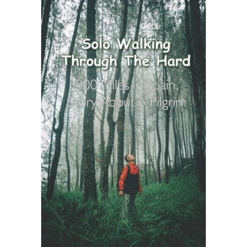 Solo Walking Through The Hard: 500 Miles in Spain Story About A Pilgrim: Novels About Hiking Paperback, Independently Published, English, 9798729645770