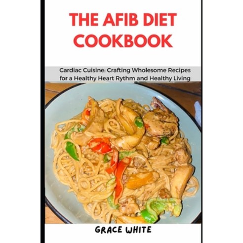 (영문도서) The Afib Diet Cookbook: Cardiac Cuisine: Crafting Wholesome Recipes for a Healthy Heart Rhyth... Paperback, Independently Published, English, 9798871567340