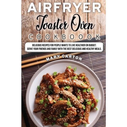 (영문도서) Air Fryer Toaster Oven Cookbook: Delicious Recipes For People Wants To Live Healthier on Budg... Paperback, Mary Carton, English, 9781802722260