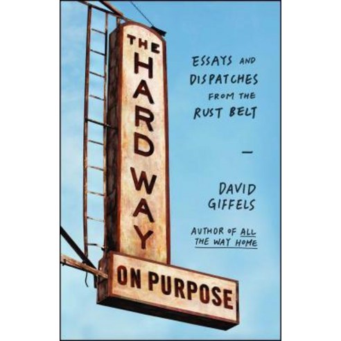 The Hard Way On Purpose: Essays and Dispatches from the Rust Belt, Scribner